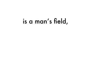 is a man’s ﬁeld,
 