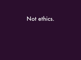 Not ethics.
 