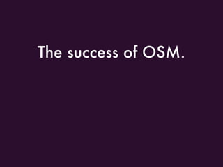 The success of OSM.
 