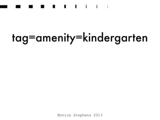 tag=amenity=kindergarten
Monica Stephens 2013
 