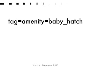 tag=amenity=baby_hatch
Monica Stephens 2013
 