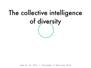 The collective intelligence
of diversity
Lam et al 2011 | Callahan & Herring 2011
 
