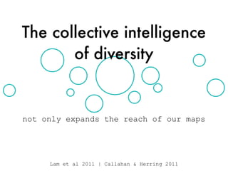 not only expands the reach of our maps
Lam et al 2011 | Callahan & Herring 2011
The collective intelligence
of diversity
 