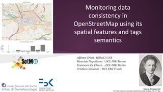 Monitoring data
consistency in
OpenStreetMap using its
spatial features and tags
semantics
Alfonso Crisci - IBIMET CNR
Maurizio Napolitano - DCL FBK Trento
Francesca De Chiara - DCL FBK Trento
Cristian Consonni - DCL FBK Trento
George Kingsley Zipf
(PD, https://commons.wikimedia.org/wiki/File:George_Kingsley_Zipf_1917.jpg)
 