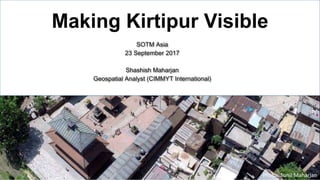 Making Kirtipur Visible
SOTM Asia
23 September 2017
Shashish Maharjan
Geospatial Analyst (CIMMYT International)
1
Photo: S...