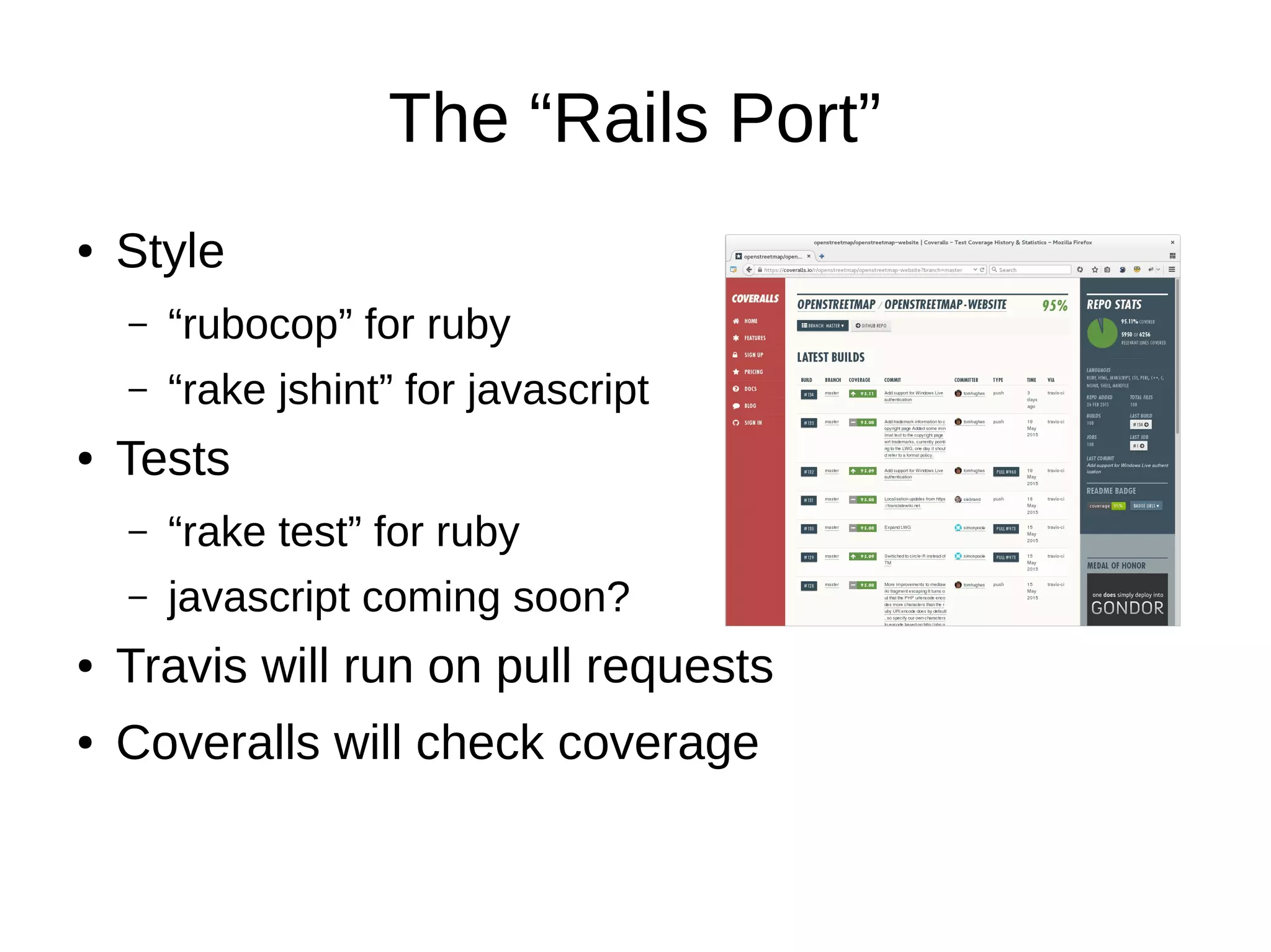The “Rails Port”
● Style
– “rubocop” for ruby
– “rake jshint” for javascript
● Tests
– “rake test” for ruby
– javascript coming soon?
● Travis will run on pull requests
● Coveralls will check coverage
 