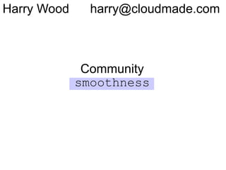 Harry Wood     harry@cloudmade.com



              Community
             smoothness
 