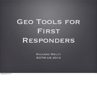 Geo Tools for
First
Responders
Richard Welty
SOTM-US 2014
1Sunday, April 13, 14
 