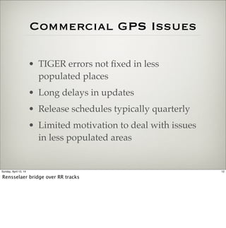 Commercial GPS Issues
• TIGER errors not ﬁxed in less
populated places
• Long delays in updates
• Release schedules typica...
