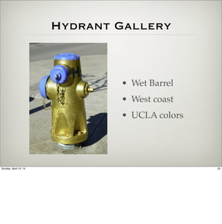 Hydrant Gallery
• Wet Barrel
• West coast
• UCLA colors
22Sunday, April 13, 14
 