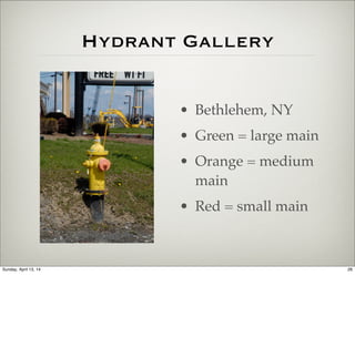 Hydrant Gallery
• Bethlehem, NY
• Green = large main
• Orange = medium
main
• Red = small main
26Sunday, April 13, 14
 