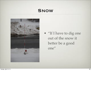 Snow
• “If I have to dig one
out of the snow it
better be a good
one”
29Sunday, April 13, 14
 