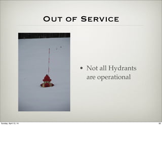 Out of Service
• Not all Hydrants
are operational
30Sunday, April 13, 14
 