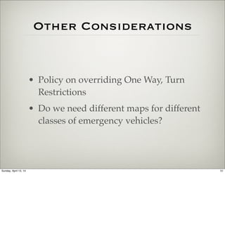Other Considerations
• Policy on overriding One Way, Turn
Restrictions
• Do we need different maps for different
classes o...
