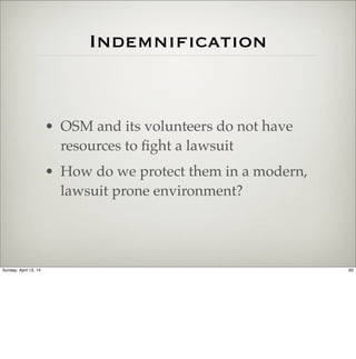 Indemnification
• OSM and its volunteers do not have
resources to ﬁght a lawsuit
• How do we protect them in a modern,
law...