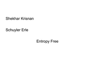 Shekhar Krisnan

Schuyler Erle

                  Entropy Free
 