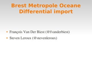 Brest Metropole Oceane
       Differential import


   François Van Der Biest (@fvanderbiest)
   Steven Leroux (@stevenleroux)
 
