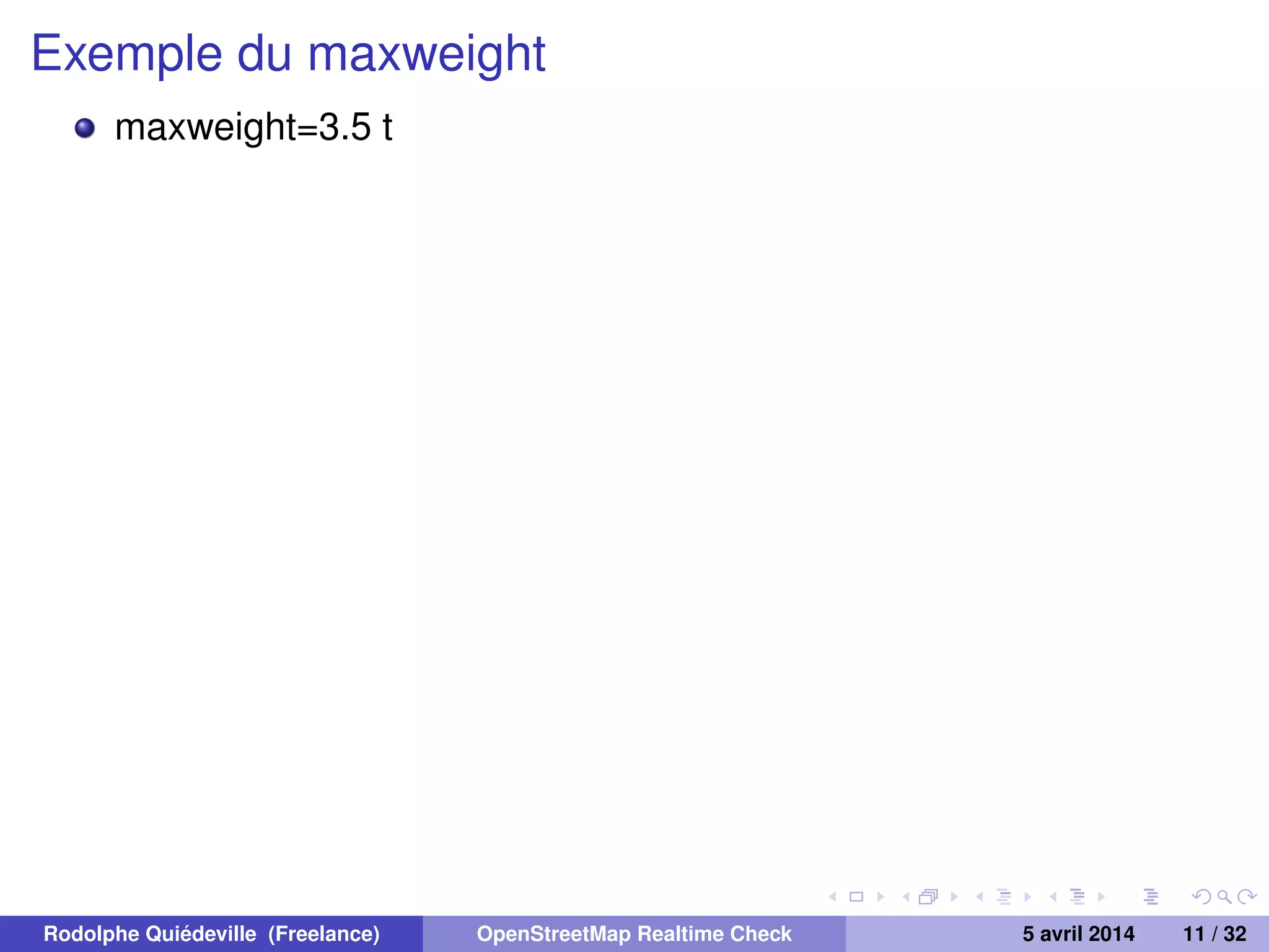 Exemple du maxweight
maxweight=3.5 t
Rodolphe Quiédeville (Freelance) OpenStreetMap Realtime Check 5 avril 2014 11 / 32
 