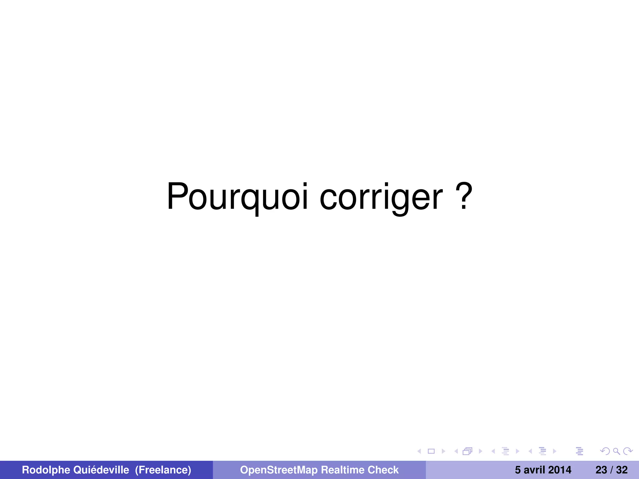 Pourquoi corriger ?
Rodolphe Quiédeville (Freelance) OpenStreetMap Realtime Check 5 avril 2014 23 / 32
 