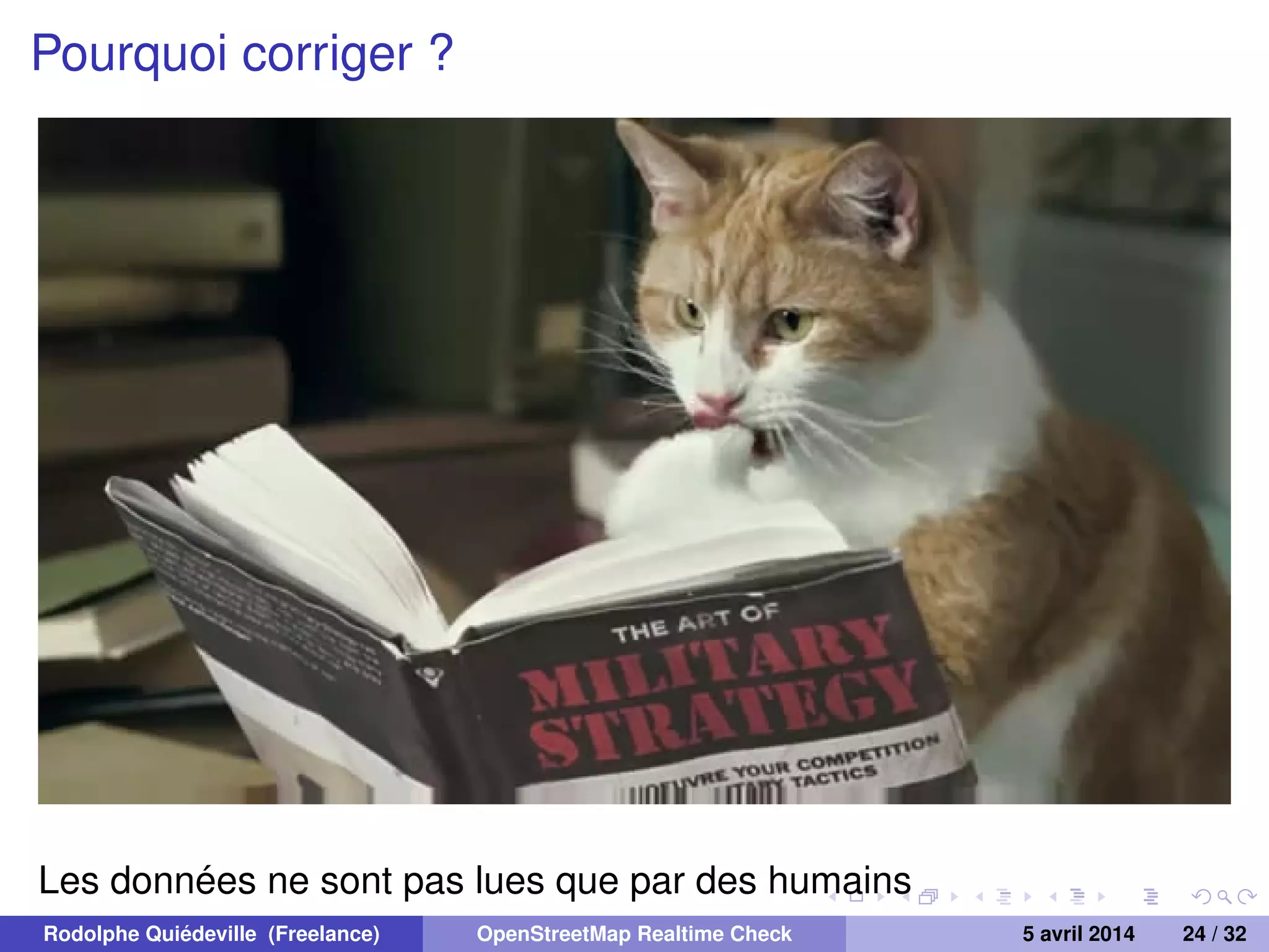 Pourquoi corriger ?
Les données ne sont pas lues que par des humains
Rodolphe Quiédeville (Freelance) OpenStreetMap Realtime Check 5 avril 2014 24 / 32
 