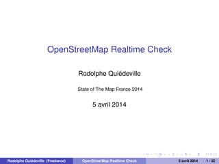 OpenStreetMap Realtime Check
Rodolphe Quiédeville
State of The Map France 2014
5 avril 2014
Rodolphe Quiédeville (Freelance) OpenStreetMap Realtime Check 5 avril 2014 1 / 32
 