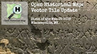 © Roadside America
Open Historical Map:
Vector Tile Update
State of the Map US 2019
Minneapolis, MN
 