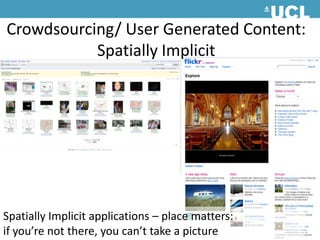 Crowdsourcing/ User Generated Content:Spatially Implicit Spatially Implicit applications – place matters: if you’re not there, you can’t take a picture 