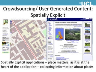 Crowdsourcing/ User Generated Content:Spatially Explicit Spatially Explicit applications – place matters, as it is at the heart of the application – collecting information about places 