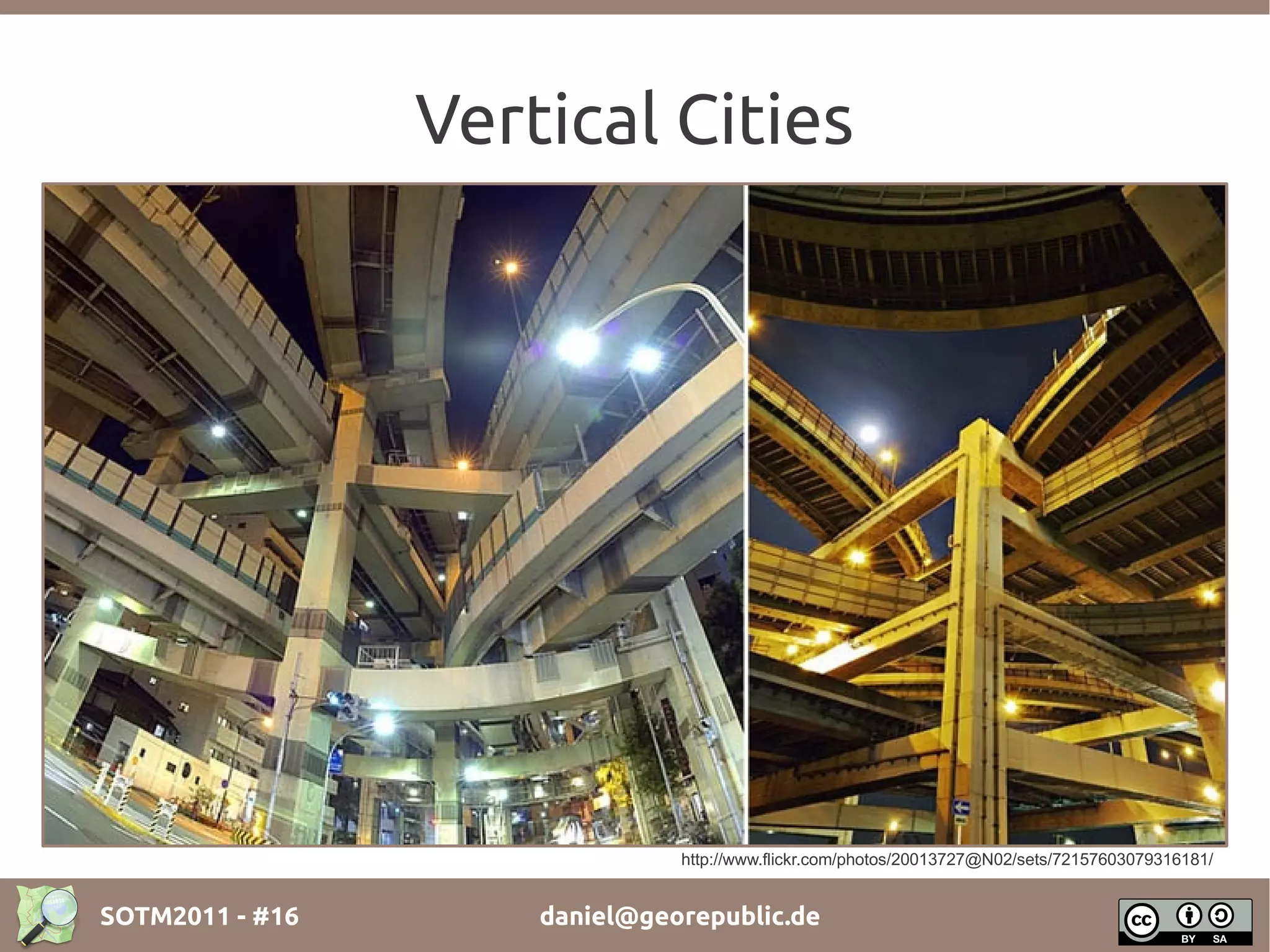 Vertical Cities




                               http://www.flickr.com/photos/20013727@N02/sets/72157603079316181/


SOTM2011 - #16       daniel@georepublic.de
 