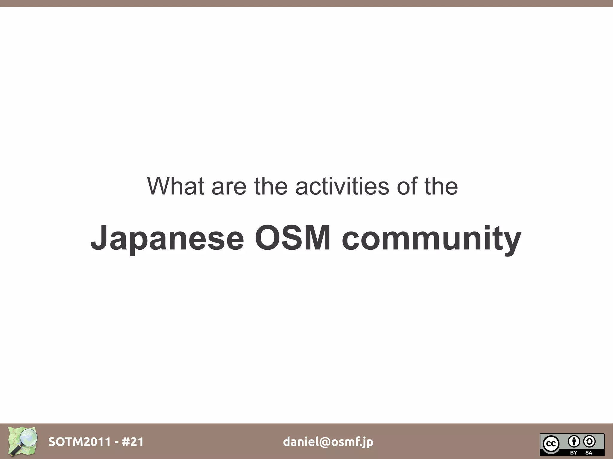 What are the activities of the

      Japanese OSM community




SOTM2011 - #21                daniel@osmf.jp
 