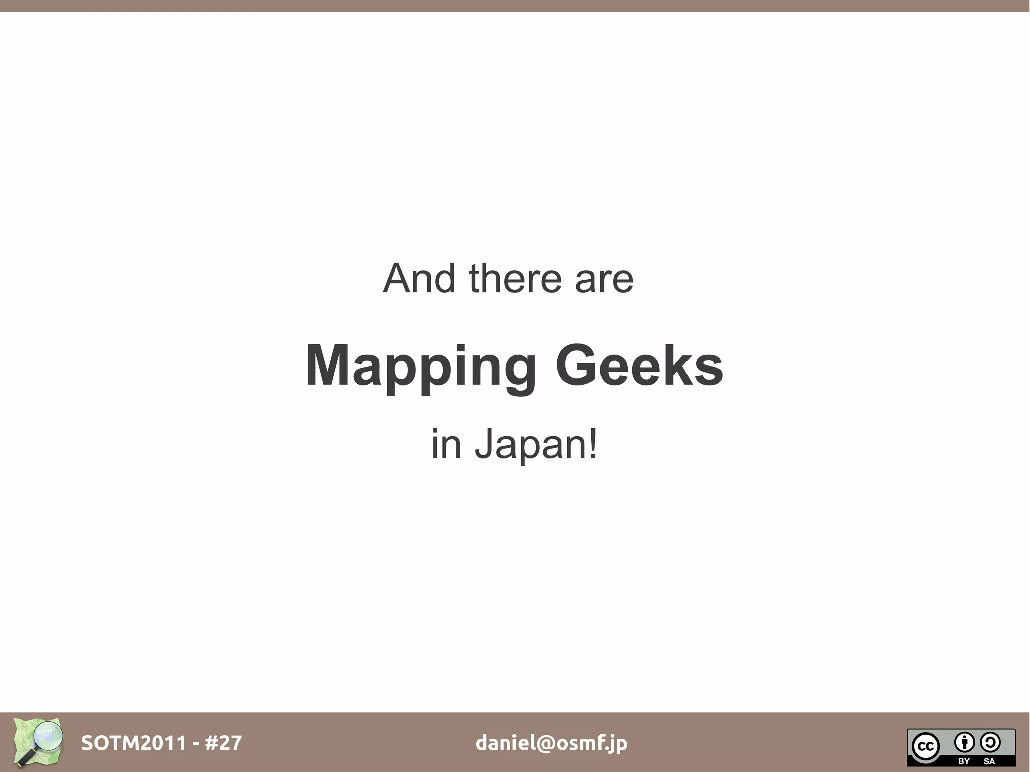 And there are

                 Mapping Geeks
                     in Japan!




SOTM2011 - #27         daniel@osmf.jp
 