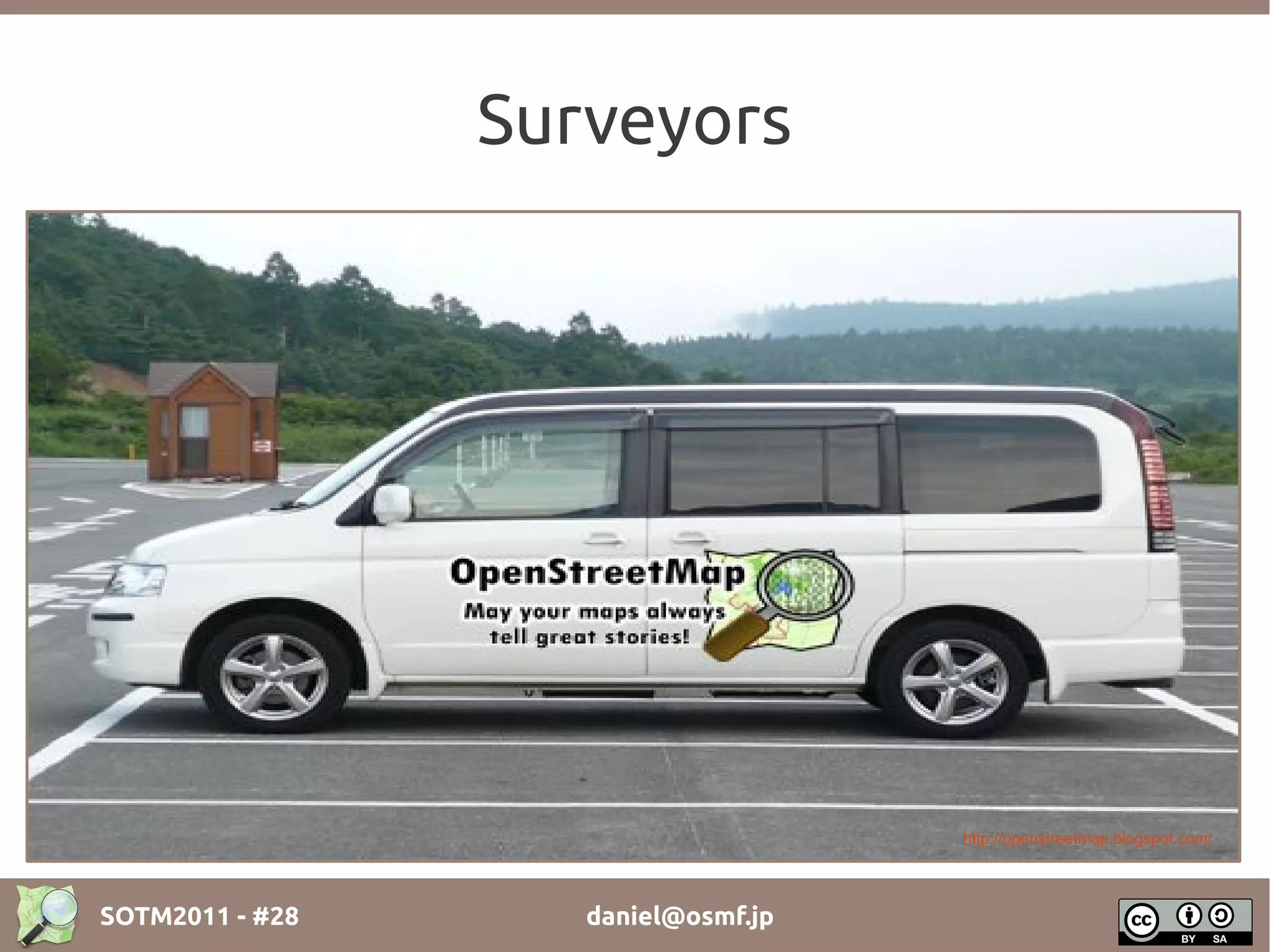 Surveyors




                                     http://openstreetmap.blogspot.com/




SOTM2011 - #28      daniel@osmf.jp
 