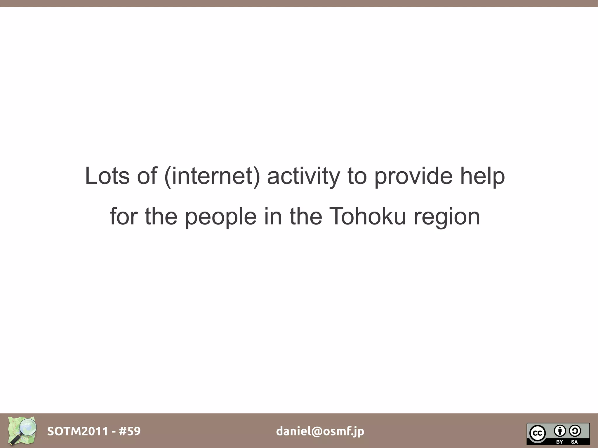 Lots of (internet) activity to provide help
         for the people in the Tohoku region




SOTM2011 - #59          daniel@osmf.jp
 