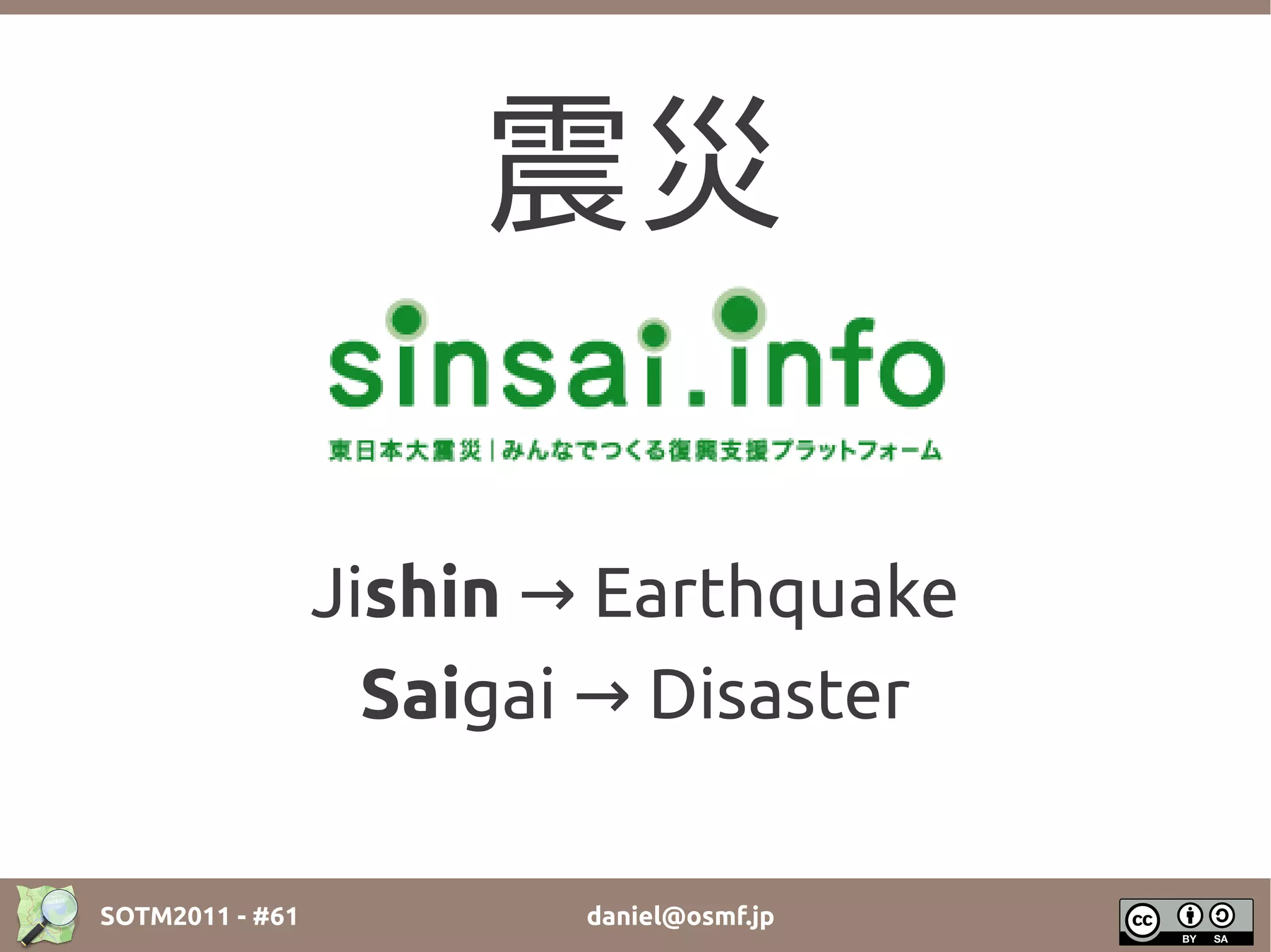 震災

                 Jishin → Earthquake
                   Saigai → Disaster

SOTM2011 - #61           daniel@osmf.jp
 