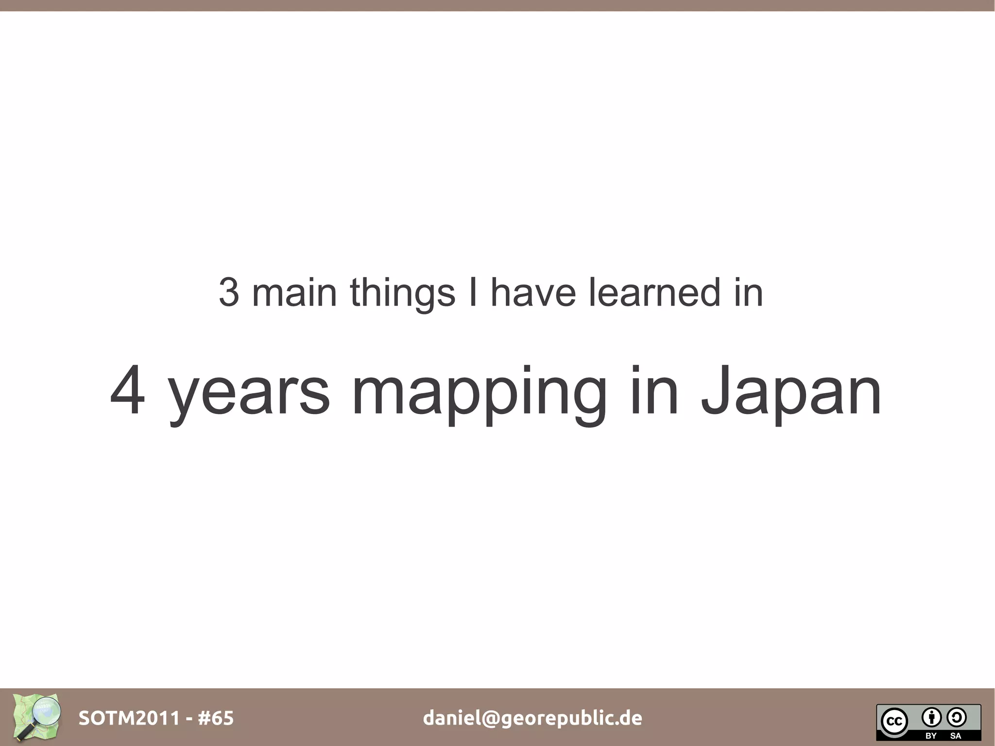 3 main things I have learned in

  4 years mapping in Japan



SOTM2011 - #65         daniel@georepublic.de
 