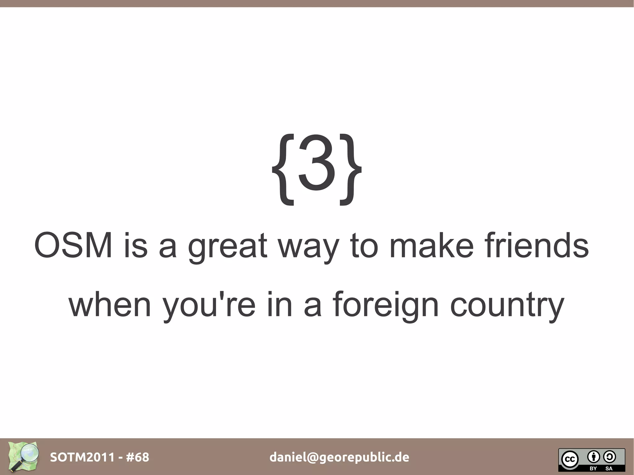 {3}
OSM is a great way to make friends
   when you're in a foreign country



 SOTM2011 - #68   daniel@georepublic.de
 