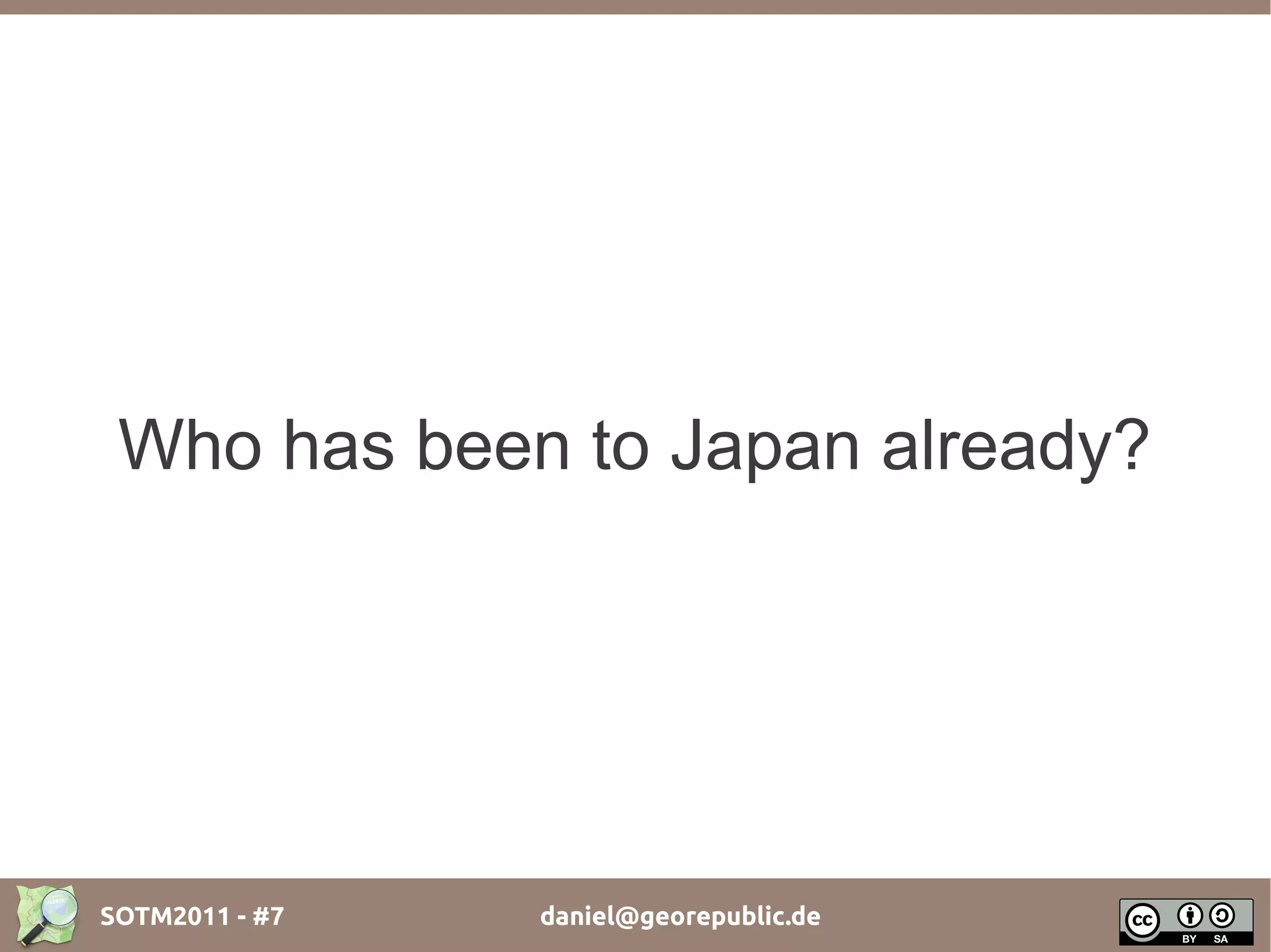 Who has been to Japan already?




SOTM2011 - #7   daniel@georepublic.de
 