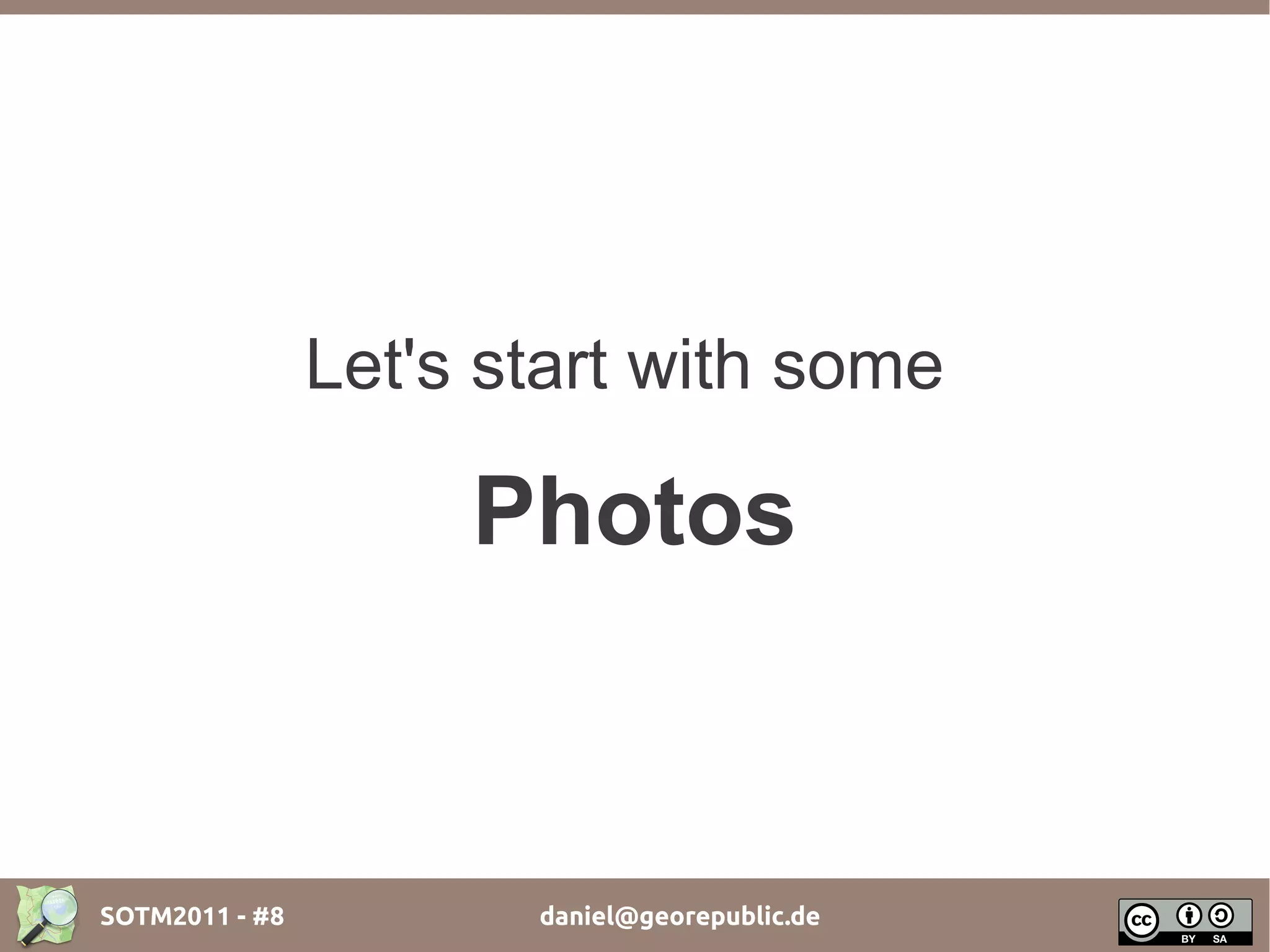 Let's start with some

                     Photos


SOTM2011 - #8          daniel@georepublic.de
 