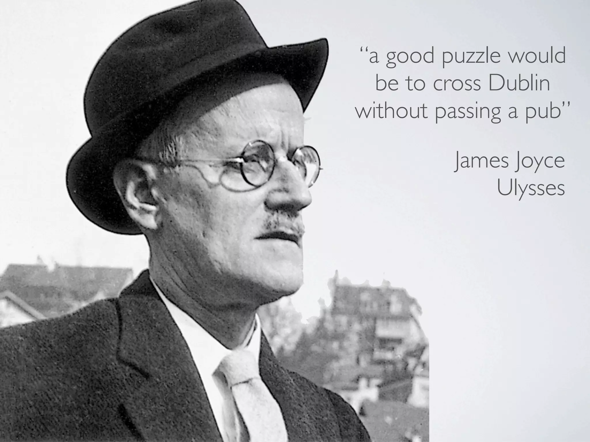 “a good puzzle would
  be to cross Dublin
without passing a pub”

          James Joyce
              Ulysses
 