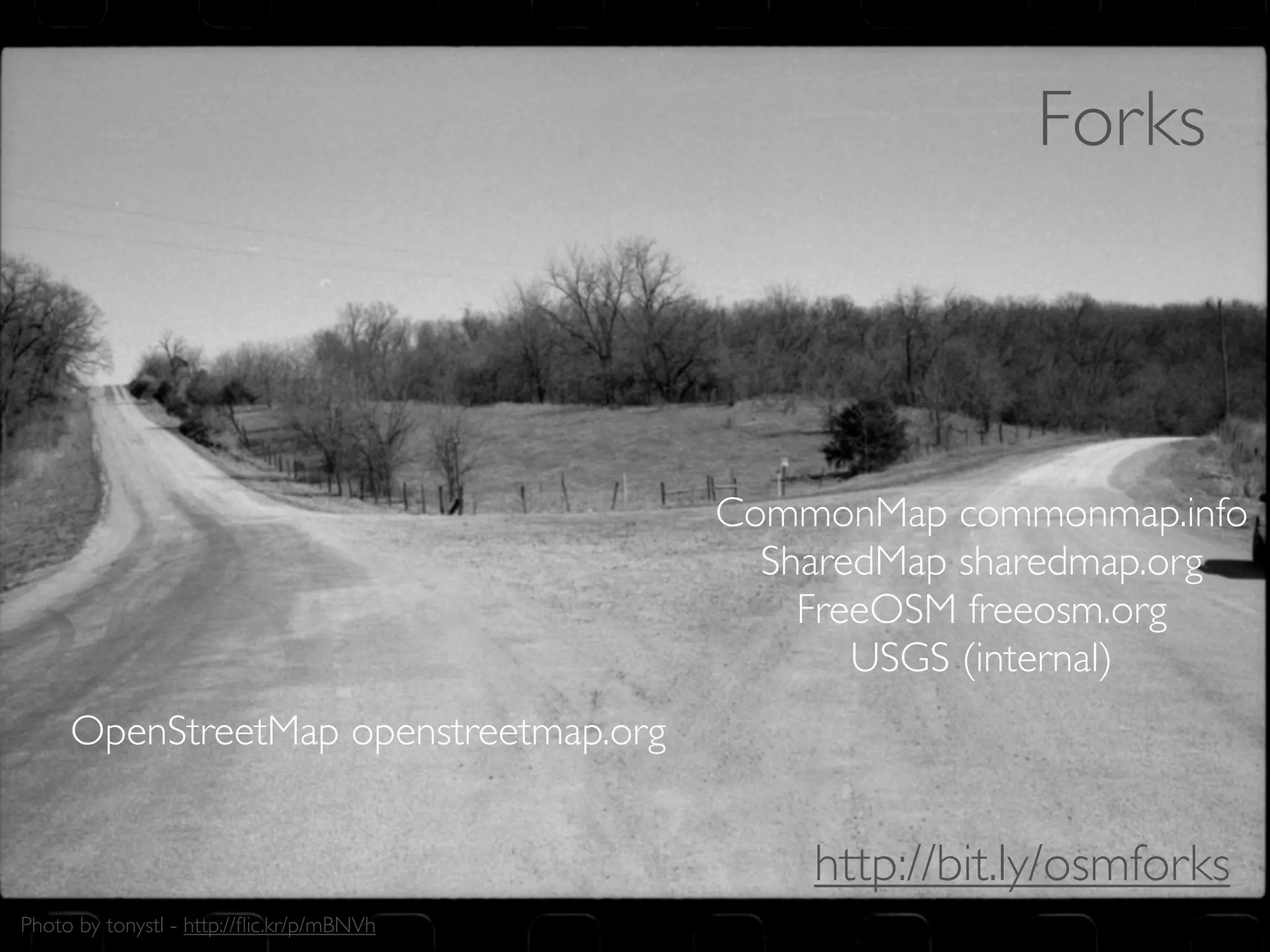 Forks



                                           CommonMap commonmap.info
                                             SharedMap sharedmap.org
                                               FreeOSM freeosm.org
                                                  USGS (internal)
     OpenStreetMap openstreetmap.org


                                               http://bit.ly/osmforks
Photo by tonystl - http://ﬂic.kr/p/mBNVh
 
