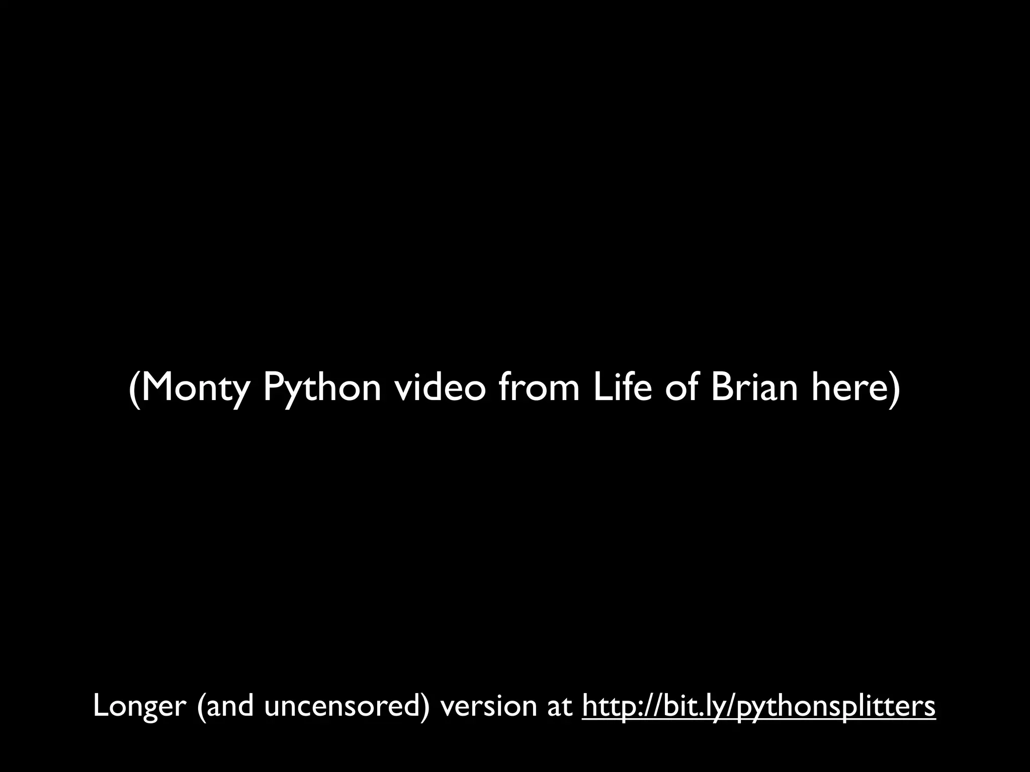 (Monty Python video from Life of Brian here)




Longer (and uncensored) version at http://bit.ly/pythonsplitters
 
