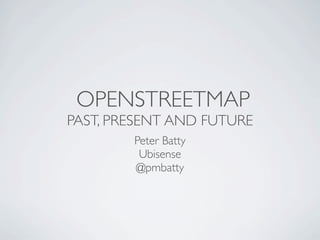 OPENSTREETMAP
PAST, PRESENT AND FUTURE
        Peter Batty
         Ubisense
        @pmbatty
 