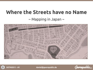 Where the Streets have no Name
                ~ Mapping in Japan ~




SOTM2011 - #1       daniel@georepublic.de
 