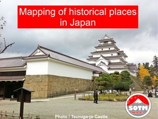 Mapping of historical places
        in Japan




        Photo / Tsuruga-jo Castle
 