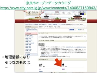 奈良市オープンデータカタログ 
http://www.city.nara.lg.jp/www/contents/1400827150843/ 
•地理情報になり 
そうなのものは 
… 
 
