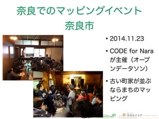 奈良でのマッピングイベント 
奈良市 
•2014.11.23 
•CODE for Nara 
が主催（オープ 
ンデータソン） 
•古い町家が並ぶ 
ならまちのマッ 
ピング 
 