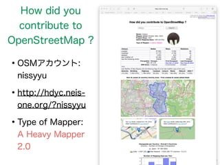 How did you 
contribute to 
OpenStreetMap ? 
•OSMアカウント: 
nissyyu 
•http://hdyc.neis-one. 
org/?nissyyu 
•Type of Mapper: 
A Heavy Mapper 
2.0 
 