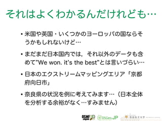 それはよくわかるんだけれども… 
•米国や英国・いくつかのヨーロッパの国ならそ 
うかもしれないけど… 
•まだまだ日本国内では，それ以外のデータも含 
めて”We won. it’s the best”とは言いづらい… 
•日本のエクストリームマッピングエリア「京都 
府向日市」 
•奈良県の状況を例に考えてみます…（日本全体 
を分析する余裕がなく…すみません） 
 