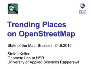 Trending Places
on OpenStreetMap
State of the Map, Brussels, 24.9.2016
Stefan Keller
Geometa Lab at HSR
University of Applied Sciences Rapperswil
 