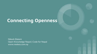 Connecting Openness
Nikesh Balami
Open Knowledge Nepal | Code for Nepal
www.neekes.com.np
 